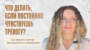 ЧТО ДЕЛАТЬ, ЕСЛИ ПОСТОЯННО ЧУВСТВУЕШЬ ТРЕВОГУ? Как вернуть чувство безопасности и спокойствия