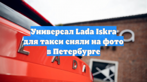 Универсал Lada Iskra для такси сняли на фото в Петербурге