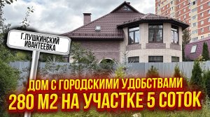 Ивантеевка Пушкинский район | Дом с городскими удобствами 280 м2 на участке 5 соток
