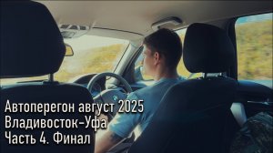 Автоперегон август 2025 из Владивостока в Уфу. Часть 4. Финал. Последний день, спасибо за просмотр