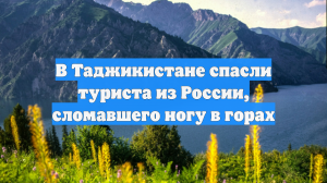 В Таджикистане спасли туриста из России, сломавшего ногу в горах