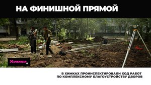 В ХИМКАХ ПРОИНСПЕКТИРОВАЛИ ХОД РАБОТ ПО КОМПЛЕКСНОМУ БЛАГОУСТРОЙСТВУ ДВОРОВ