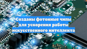 Созданы фотонные чипы для ускорения работы искусственного интеллекта