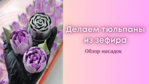 Тюльпаны из зефира. Обзор насадок. Ч.1