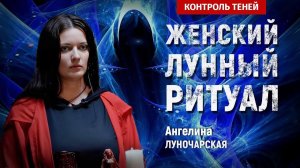 Ангелина Луночарская – ритуал очищения и раскрытия женских энергий на полнолуние │ Контроль теней