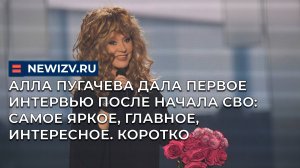 Алла Пугачева дала первое интервью после начала СВО: самое яркое, главное, интересное. Коротко