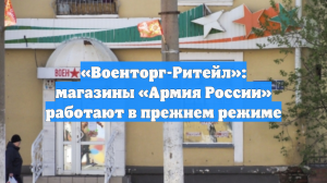 «Военторг-Ритейл»: магазины «Армия России» работают в прежнем режиме