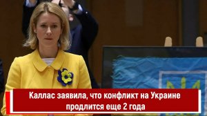 Каллас заявила, что конфликт на Украине продлится еще 2 года
