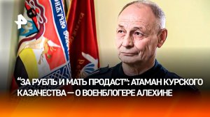 "За рубль продаст и мать": курский атаман — о "нашумевших случаях деятельности" Алехина