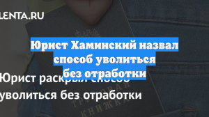 Юрист Хаминский назвал способ уволиться без отработки