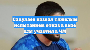 Садулаев назвал тяжелым испытанием отказ в визе для участия в ЧМ