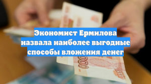 Экономист Ермилова назвала наиболее выгодные способы вложения денег