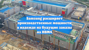 Samsung расширяет производственные мощности в надежде на будущие заказы на HBM4