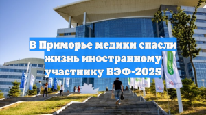В Приморье медики спасли жизнь иностранному участнику ВЭФ-2025