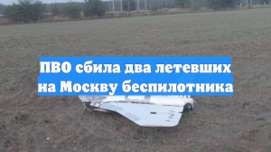 ПВО сбила два летевших на Москву беспилотника