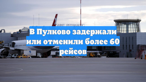 В Пулково задержали или отменили более 60 рейсов