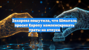 Захарова пошутила, что Шмыгаль просит Европу компенсировать траты на отпуск