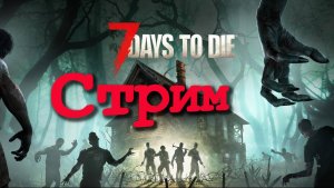 7 Days to Die-Выживание в великолепном мире