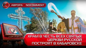 [АВРОРА⭕️NOCOMMENT] ХРАМ В ЧЕСТЬ ВСЕХ СВЯТЫХ ЦЕРКВИ РУССКОЙ ПОСТРОЯТ В ХАБАРОВСКЕ