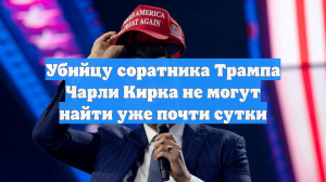 Убийцу соратника Трампа Чарли Кирка не могут найти уже почти сутки