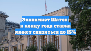 Экономист Шатов: к концу года ставка может снизиться до 15%