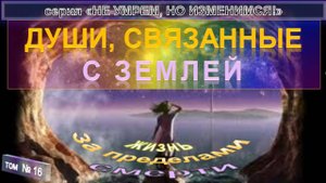 (16) ДУШИ СВЯЗАННЫЕ С ЗЕМЛЕЙ- компиляция - ПО ТУ СТОРОНУ - "НЕ УМРЕМ, НО ИЗМЕНИМСЯ!"