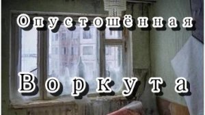 Рассказ "Опустошённая Воркута"