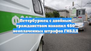 Петербуржец с двойным гражданством накопил 450 неоплаченных штрафов ГИБДД