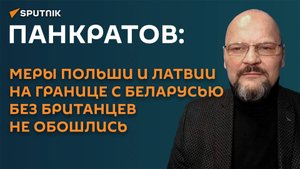 Панкратов: меры Польши и Латвии на границе с Беларусью без британцев не обошлись