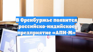 В Оренбуржье появится российско-индийское предприятие «АПИ-М»