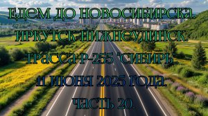 Едем до Новосибирска. Иркутск-Нижнеудинск. Трасса Р-255 "Сибирь". 11 июня 2025 года. Часть 20.