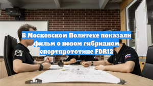В Московском Политехе показали фильм о новом гибридном спортпрототипе FDR12