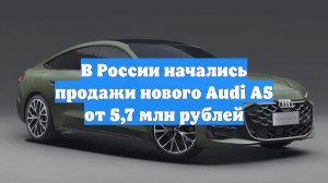 В России начались продажи нового Audi A5 от 5,7 млн рублей
