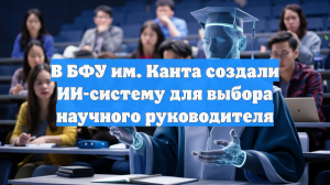 В БФУ им. Канта создали ИИ-систему для выбора научного руководителя