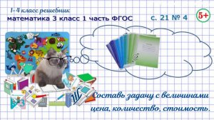 Стр. 21 № 4 составь задачу с величинами цена, количество, стоимость математика 3 класс 1 часть ФГОС