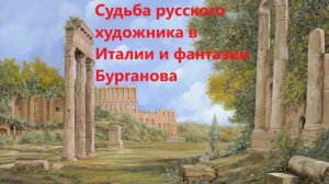 Судьба русского художника в Италии и фантазии Бурганова