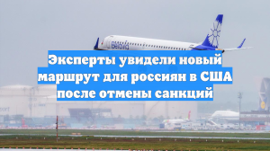 Эксперты увидели новый маршрут для россиян в США после отмены санкций