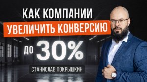 Как производственной компании увеличить конверсию до 30% в заявки и продажи. Станислав Покрышкин.