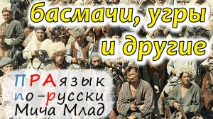 «УГРЫ», «БАСМАЧИ» и другие что означают? Этимология. Праязык.