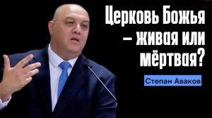 Степан Аваков Проповедь "Церковь Божья – живая или мертвая?"