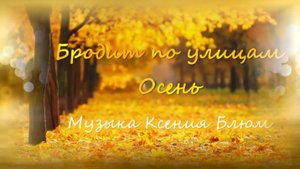 Ксения Блюм- "Бродит по улицам осень"
