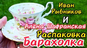 БЛОШИНЫЙ РЫНОК РАСПАКОВКА Иван Рыбников Алёна Шафранская #антиквариат #интерьер #фарфор