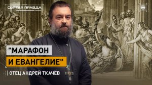 "Марафон и Евангелие": Главный урок Марафонской битвы — отец Андрей Ткачёв