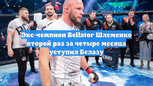 Экс-чемпион Bellator Шлеменко второй раз за четыре месяца уступил Белазу