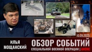 Еженедельный обзор событий СВО с  Ильей Мощанским (сокращенная версия). Выпуск 10.09.2025 года