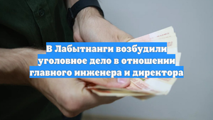 В Лабытнанги возбудили уголовное дело в отношении главного инженера и директора