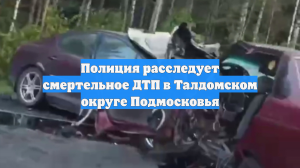 Полиция расследует смертельное ДТП в Талдомском округе Подмосковья