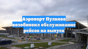 Аэропорт Пулково возобновил обслуживание рейсов на выпуск