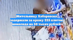 Жительницу Хабаровска задержали за кражу 223 плиток шоколада на 30 тысяч рублей