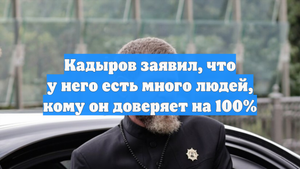 Кадыров заявил, что у него есть много людей, кому он доверяет на 100%